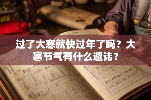 过了大寒就快过年了吗？大寒节气有什么避讳？