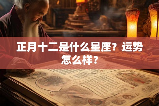 正月十二是什么星座？运势怎么样？