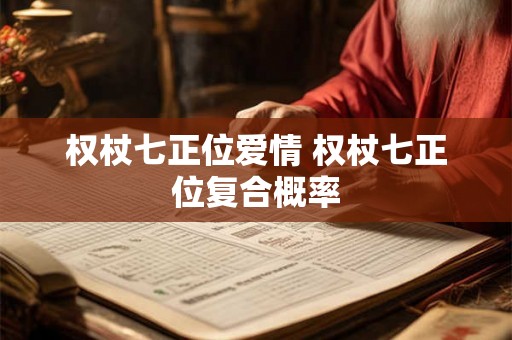 权杖七正位爱情 权杖七正位复合概率 权杖七正位爱情 权杖七正位复合概率