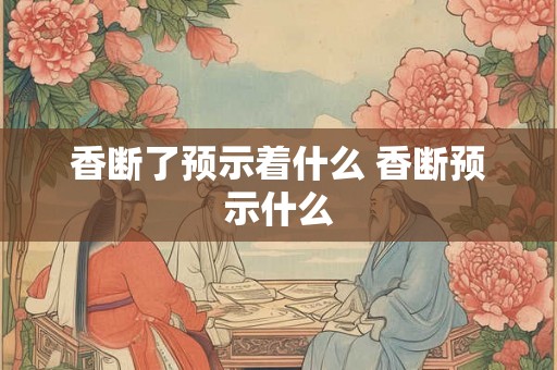 香断了预示着什么 香断预示什么