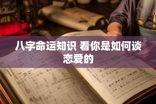 八字命运知识 看你是如何谈恋爱的