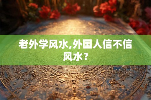 老外学风水,外国人信不信风水？