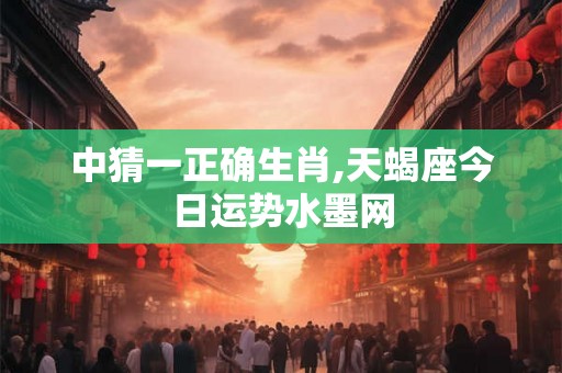 中猜一正确生肖,天蝎座今日运势水墨网