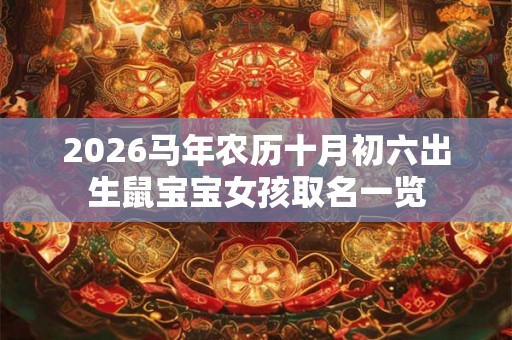 2026马年农历十月初六出生鼠宝宝女孩取名一览 2026马年农历十月初六出生鼠宝宝女孩取名一览