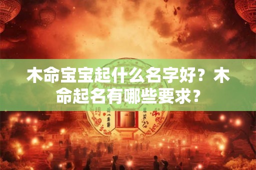 木命宝宝起什么名字好？木命起名有哪些要求？