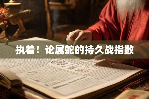 执着！论属蛇的持久战指数