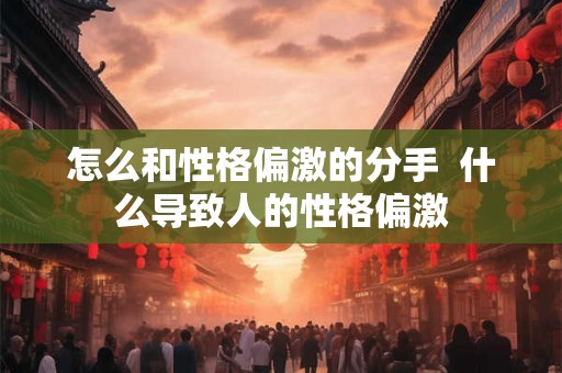 怎么和性格偏激的分手  什么导致人的性格偏激