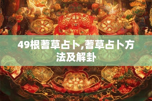 49根蓍草占卜,蓍草占卜方法及解卦