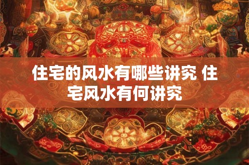 住宅的风水有哪些讲究 住宅风水有何讲究