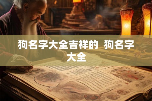 狗名字大全吉祥的  狗名字大全