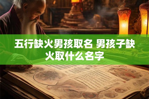 五行缺火男孩取名 男孩子缺火取什么名字