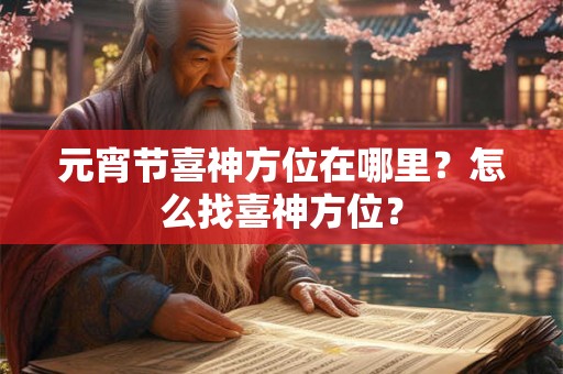 元宵节喜神方位在哪里？怎么找喜神方位？