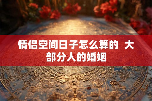 情侣空间日子怎么算的  大部分人的婚姻