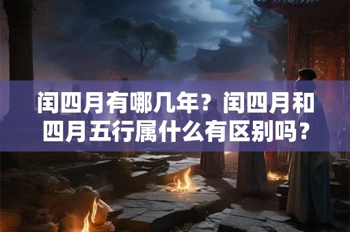 闰四月有哪几年？闰四月和四月五行属什么有区别吗？