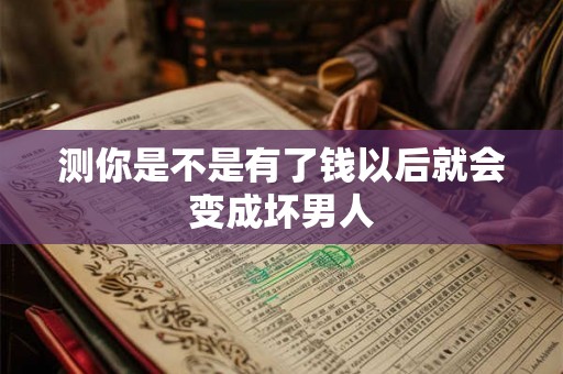测你是不是有了钱以后就会变成坏男人