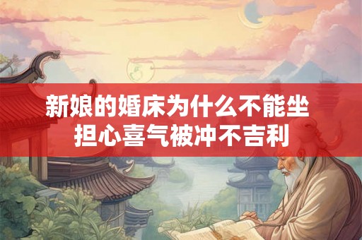 新娘的婚床为什么不能坐 担心喜气被冲不吉利