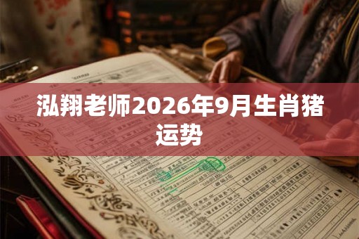 泓翔老师2026年9月生肖猪运势