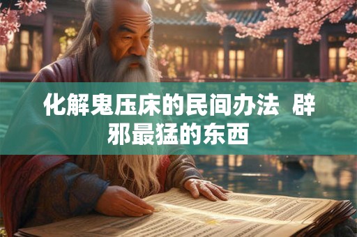 化解鬼压床的民间办法  辟邪最猛的东西