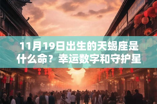 11月19日出生的天蝎座是什么命?幸运数字和守护星是什么? 11月19日出生的天蝎座是什么命?幸运数字和守护星是什么?