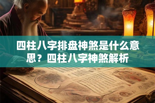 四柱八字排盘神煞是什么意思？四柱八字神煞解析