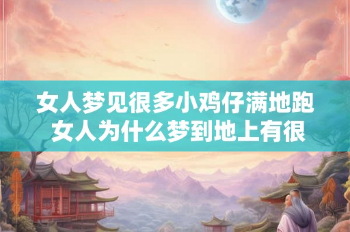 女人梦见很多小鸡仔满地跑 女人为什么梦到地上有很多小鸡