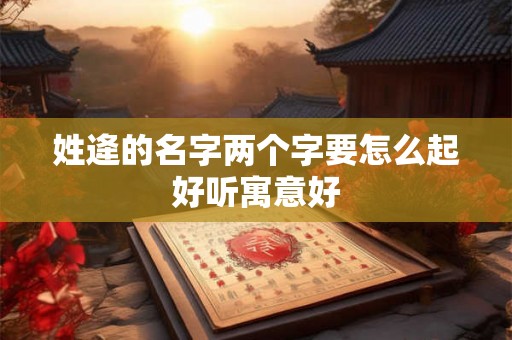 姓逄的名字两个字要怎么起好听寓意好