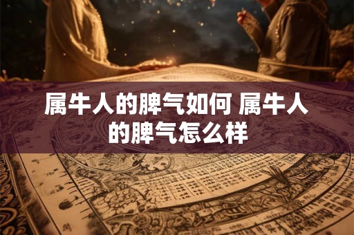 属牛人的脾气如何 属牛人的脾气怎么样