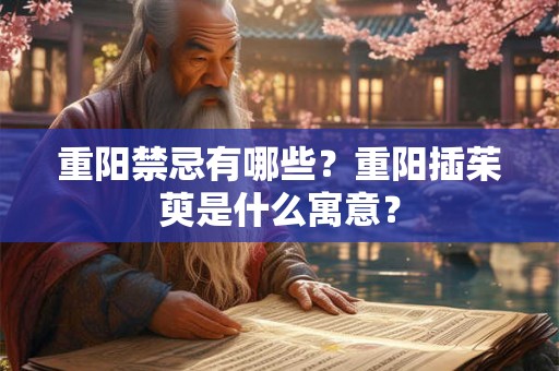 重阳禁忌有哪些？重阳插茱萸是什么寓意？