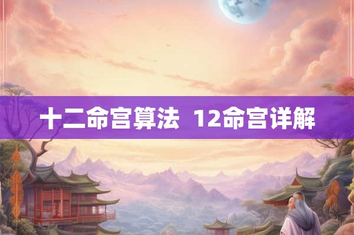 十二命宫算法  12命宫详解