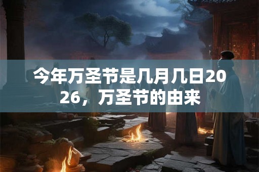 今年万圣节是几月几日2026,万圣节的由来 今年万圣节是几月几日2026,万圣节的由来