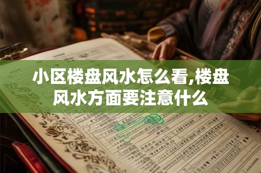 小区楼盘风水怎么看,楼盘风水方面要注意什么