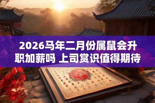 2026马年二月份属鼠会升职加薪吗 上司赏识值得期待