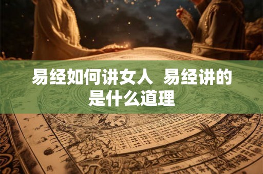易经如何讲女人  易经讲的是什么道理