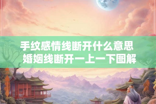 手纹感情线断开什么意思  婚姻线断开一上一下图解