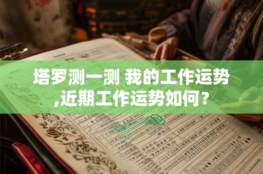 塔罗测一测 我的工作运势,近期工作运势如何？