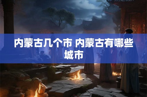 内蒙古几个市 内蒙古有哪些城市