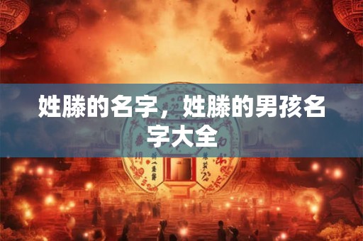 姓滕的名字，姓滕的男孩名字大全