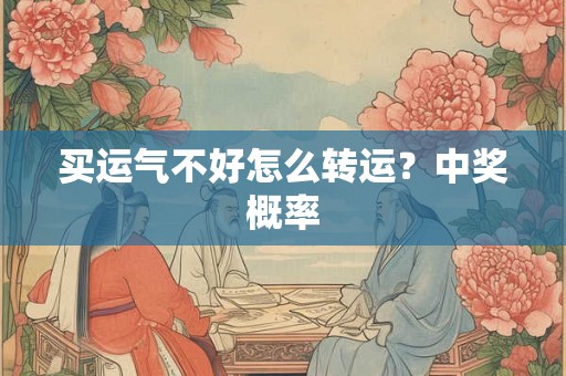 买运气不好怎么转运？中奖概率