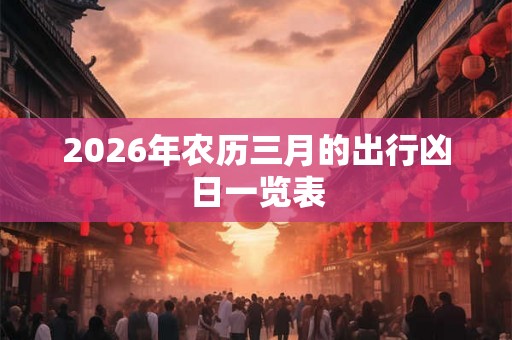 2026年农历三月的出行凶日一览表
