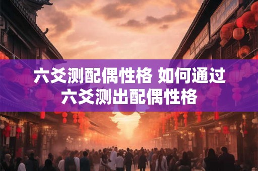 六爻测配偶性格 如何通过六爻测出配偶性格