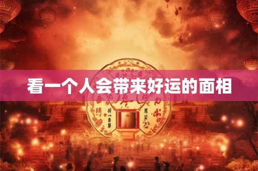看一个人会带来好运的面相