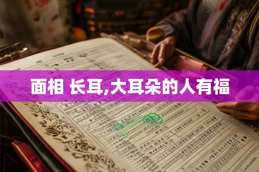 面相 长耳,大耳朵的人有福 面相 长耳,大耳朵的人有福