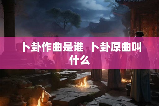 卜卦作曲是谁  卜卦原曲叫什么