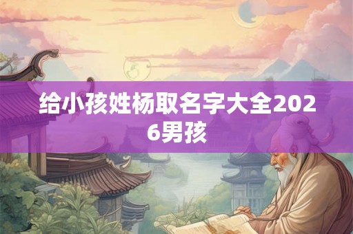 给小孩姓杨取名字大全2026男孩