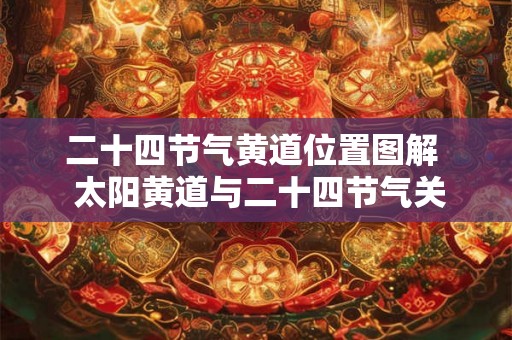 二十四节气黄道位置图解  太阳黄道与二十四节气关系