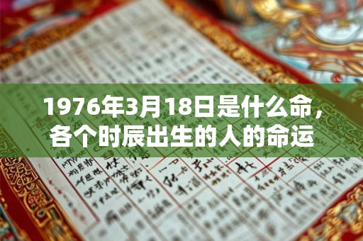 1976年3月18日是什么命，各个时辰出生的人的命运