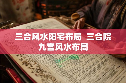 三合风水阳宅布局  三合院九宫风水布局