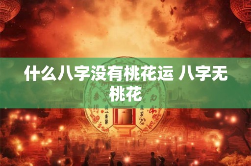 什么八字没有桃花运 八字无桃花