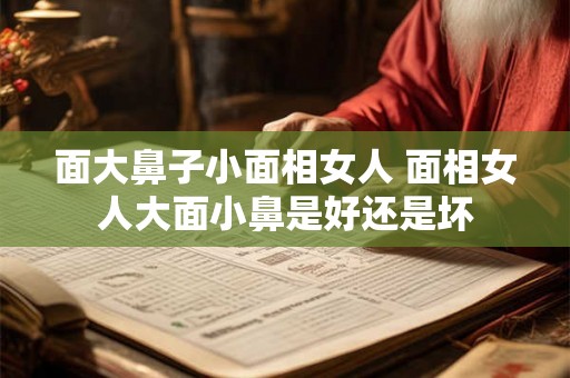 面大鼻子小面相女人 面相女人大面小鼻是好还是坏