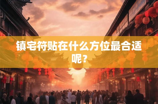 镇宅符贴在什么方位最合适呢？